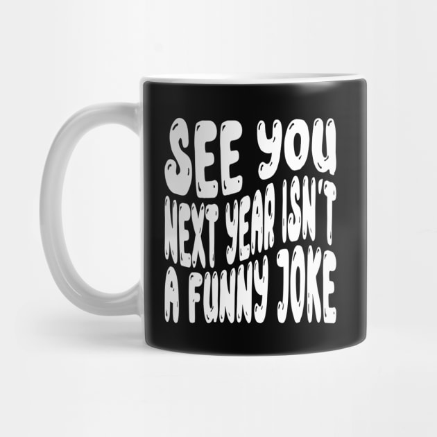 See You Next Year Isn t A Funny Joke by MZeeDesigns